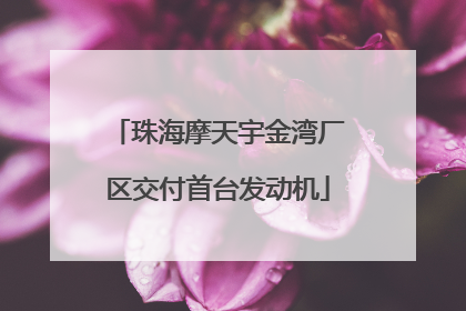 珠海摩天宇金湾厂区交付首台发动机