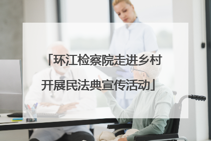 环江检察院走进乡村开展民法典宣传活动