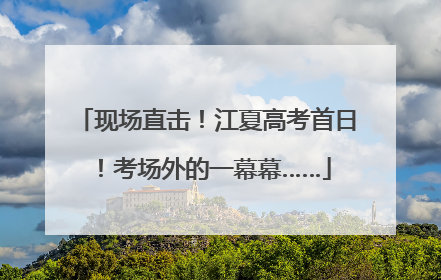 现场直击！江夏高考首日！考场外的一幕幕……