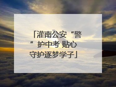 灌南公安“警”护中考 贴心守护逐梦学子