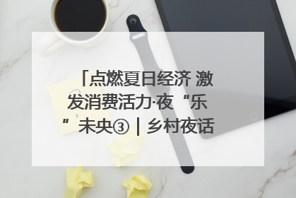 点燃夏日经济 激发消费活力·夜“乐”未央③｜乡村夜话探寻“月下生金”的“共富密码”