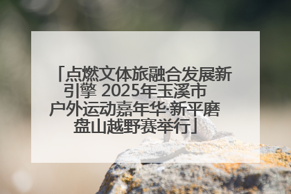 点燃文体旅融合发展新引擎 2025年玉溪市户外运动嘉年华·新平磨盘山越野赛举行