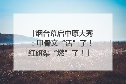 烟台幕启中原大秀：甲骨文“活”了！红旗渠“燃”了！