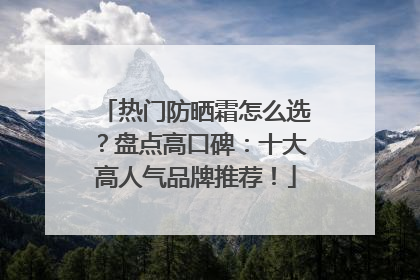 热门防晒霜怎么选？盘点高口碑：十大高人气品牌推荐！