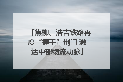 焦柳、浩吉铁路再度“握手”荆门 激活中部物流动脉