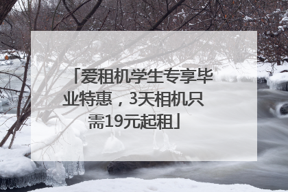 爱租机学生专享毕业特惠，3天相机只需19元起租
