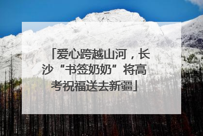 爱心跨越山河，长沙“书签奶奶”将高考祝福送去新疆