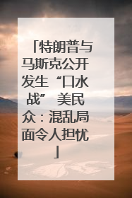 特朗普与马斯克公开发生“口水战” 美民众：混乱局面令人担忧