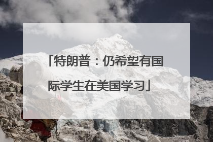 特朗普：仍希望有国际学生在美国学习