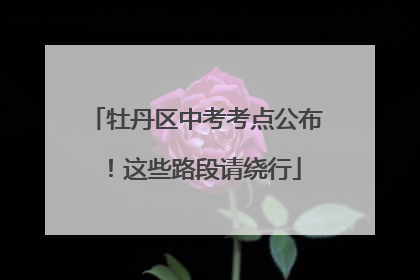 牡丹区中考考点公布！这些路段请绕行