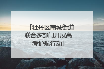 牡丹区南城街道联合多部门开展高考护航行动