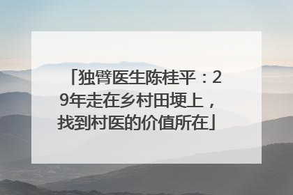 独臂医生陈桂平：29年走在乡村田埂上，找到村医的价值所在