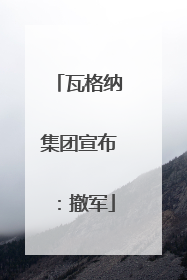 瓦格纳集团宣布：撤军