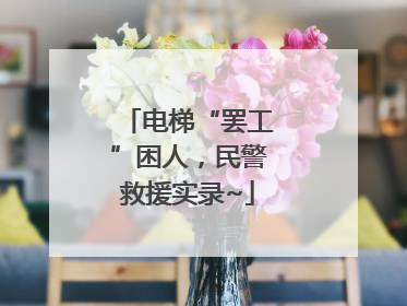 电梯“罢工”困人，民警救援实录~
