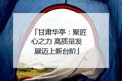 甘肃华亭：聚匠心之力 高质量发展迈上新台阶