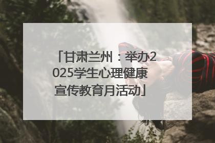 甘肃兰州：举办2025学生心理健康宣传教育月活动