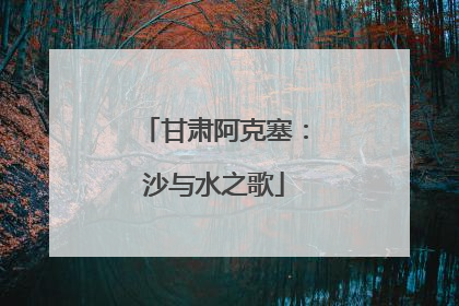 甘肃阿克塞：沙与水之歌