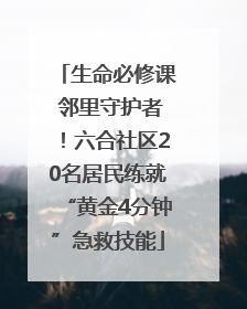 生命必修课 邻里守护者！六合社区20名居民练就“黄金4分钟”急救技能