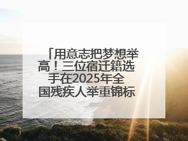 用意志把梦想举高！三位宿迁籍选手在2025年全国残疾人举重锦标赛上崭露头角