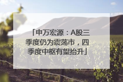 申万宏源：A股三季度仍为震荡市，四季度中枢有望抬升