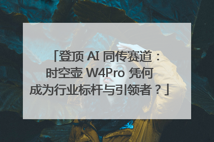 登顶 AI 同传赛道：时空壶 W4Pro 凭何成为行业标杆与引领者？