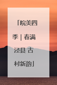 皖美四季｜春满泾县 古村新韵