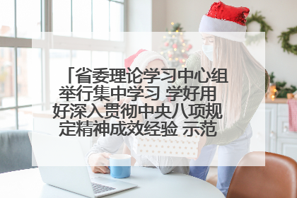 省委理论学习中心组举行集中学习 学好用好深入贯彻中央八项规定精神成效经验 示范带头持续推动全省学习教育走深走实