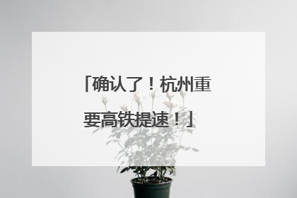 确认了！杭州重要高铁提速！
