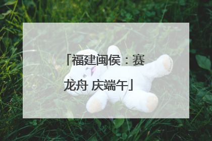 福建闽侯：赛龙舟 庆端午
