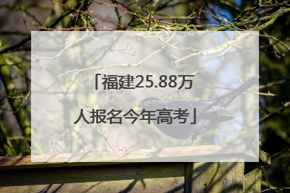 福建25.88万人报名今年高考