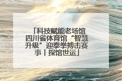 科技赋能老场馆 四川省体育馆“智慧升级”迎泰拳搏击赛事丨探馆世运