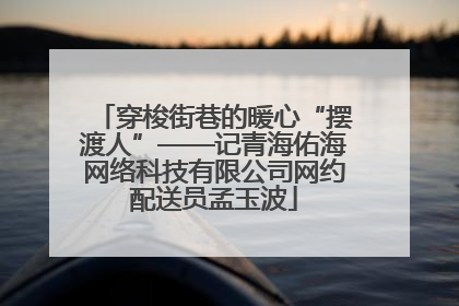 穿梭街巷的暖心“摆渡人”——记青海佑海网络科技有限公司网约配送员孟玉波