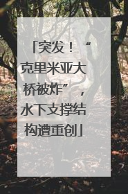 突发！“克里米亚大桥被炸”，水下支撑结构遭重创