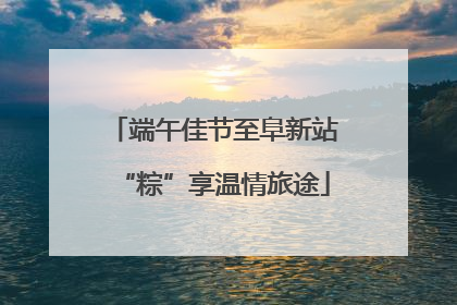 端午佳节至阜新站“粽”享温情旅途