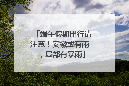 端午假期出行请注意！安徽或有雨，局部有暴雨