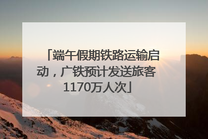 端午假期铁路运输启动，广铁预计发送旅客1170万人次