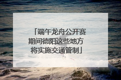 端午龙舟公开赛期间德阳这些地方将实施交通管制