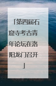 第四届石窟寺考古青年论坛在洛阳龙门召开