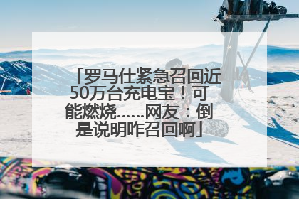 罗马仕紧急召回近50万台充电宝！可能燃烧……网友：倒是说明咋召回啊