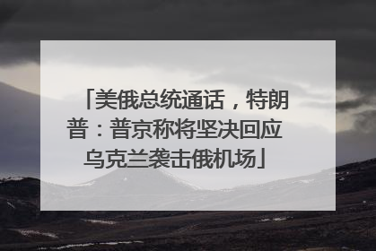 美俄总统通话，特朗普：普京称将坚决回应乌克兰袭击俄机场