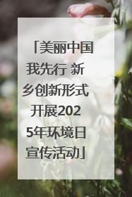 美丽中国我先行 新乡创新形式开展2025年环境日宣传活动