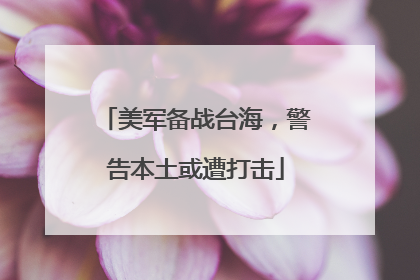美军备战台海，警告本土或遭打击