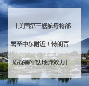 美国第三艘航母将部署至中东附近！特朗普质疑美军钻地弹效力