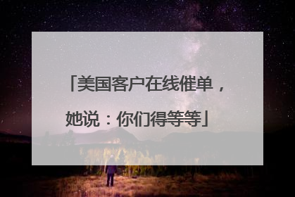 美国客户在线催单，她说：你们得等等