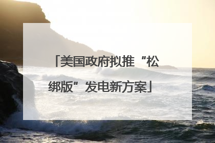 美国政府拟推“松绑版”发电新方案
