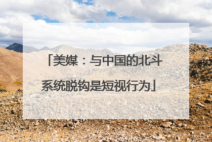 美媒：与中国的北斗系统脱钩是短视行为
