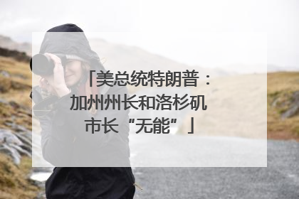 美总统特朗普：加州州长和洛杉矶市长“无能”