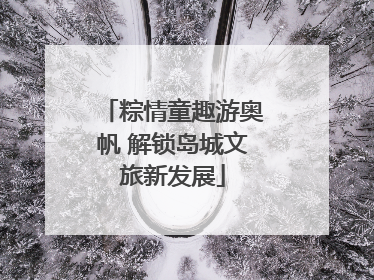 粽情童趣游奥帆 解锁岛城文旅新发展