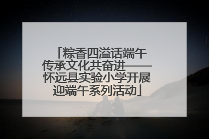 粽香四溢话端午 传承文化共奋进——怀远县实验小学开展迎端午系列活动