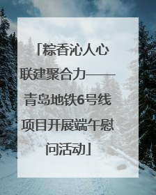 粽香沁人心 联建聚合力——青岛地铁6号线项目开展端午慰问活动